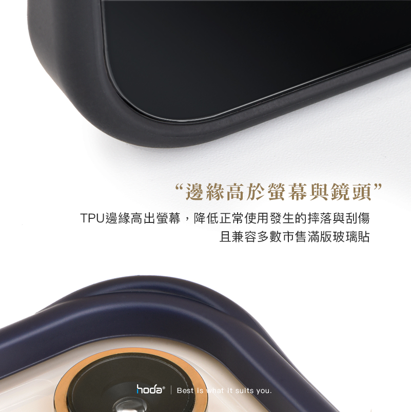 “邊緣高於螢幕與鏡頭TPU邊緣高出螢幕,降低正常使用發生的摔落與刮傷且兼容多數市售滿版玻璃貼 | Best is what it suits you.